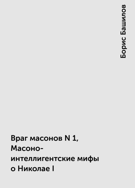 Враг масонов N 1, Масоно-интеллигентские мифы о Николае I, Борис Башилов