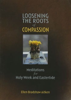 Loosening the Roots of Compassion, Ellen Bradshaw Aitken