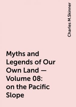 Myths and Legends of Our Own Land — Volume 08: on the Pacific Slope, Charles M.Skinner