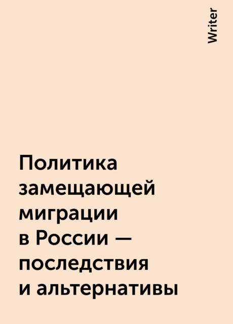 Политика замещающей миграции в России – последствия и альтернативы, Writer