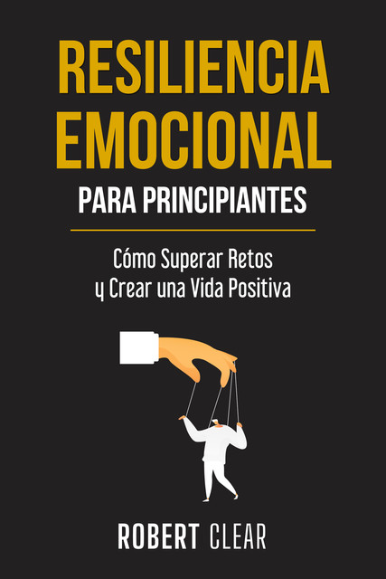 Resiliencia Emocional para Principiantes, Robert Clear