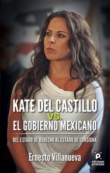 Kate del Castillo vs. el gobierno mexicano. Del estado de derecho al estado de consigna, Ernesto Villanueva