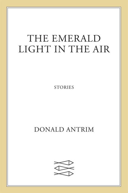 The Emerald Light in the Air, Donald Antrim