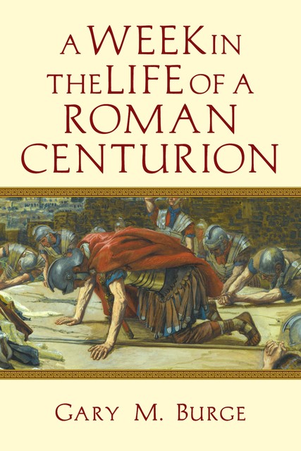 A Week in the Life of a Roman Centurion, Gary Burge