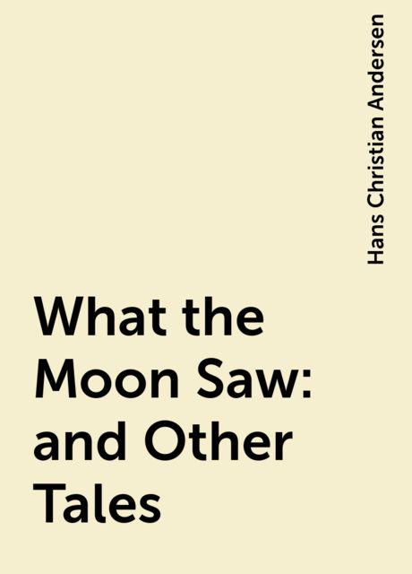 What the Moon Saw: and Other Tales, Hans Christian Andersen