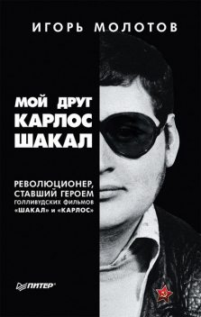 Мой друг Карлос Шакал. Революционер, ставший героем голливудских фильмов «Шакал» и «Карлос», Игорь Молотов