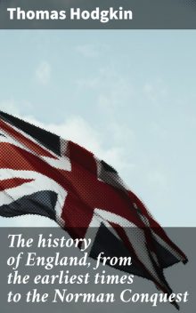 The history of England, from the earliest times to the Norman Conquest, Thomas Hodgkin