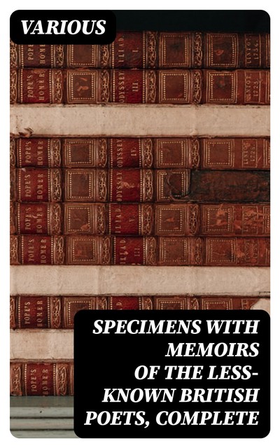 Specimens with Memoirs of the Less-known British Poets, Complete, Various