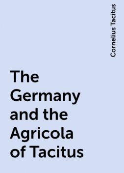 The Germany and the Agricola of Tacitus, Cornelius Tacitus
