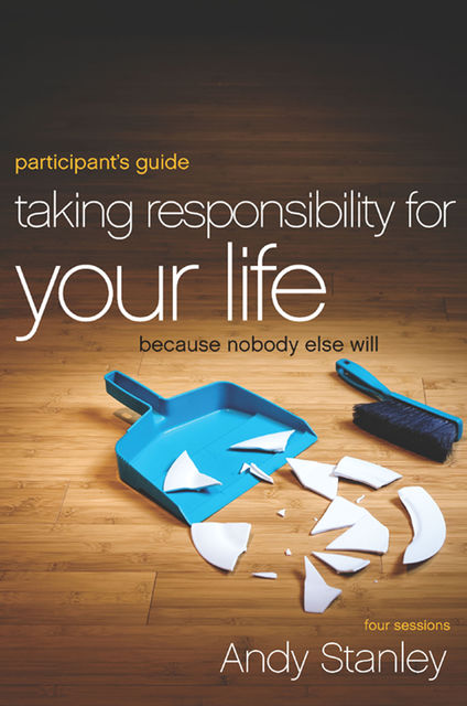 Taking Responsibility for Your Life Participant's Guide, Andy Stanley