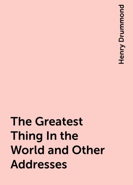 The Greatest Thing In the World and Other Addresses, Henry Drummond