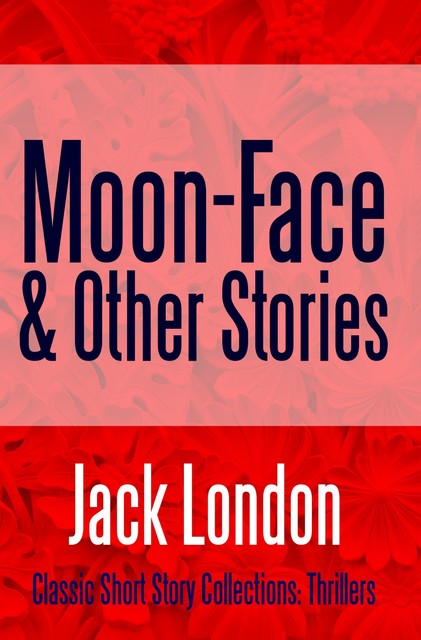 Moon-Face & Other Stories, Jack London
