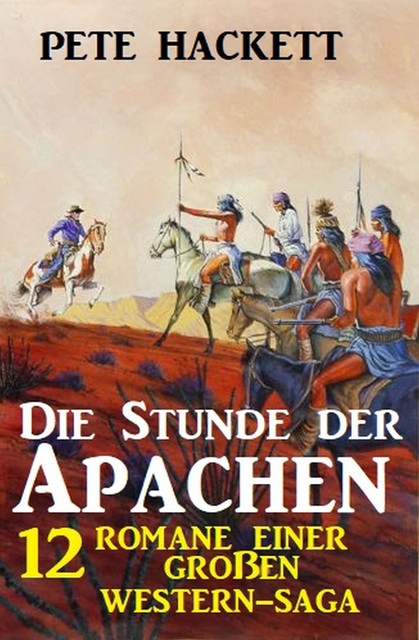 Die Stunde der Apachen: 12 Romane einer großen Western-Saga, Pete Hackett