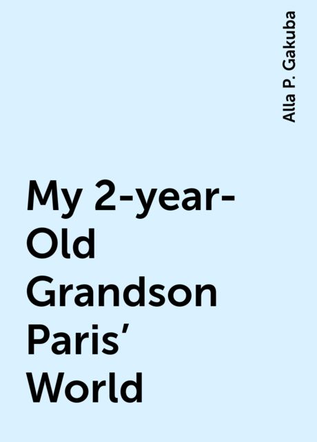 My 2-year-Old Grandson Paris’ World, Alla P. Gakuba