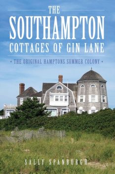 Southampton Cottages of Gin Lane: The Original Hamptons Summer Colony, Sally Spanburgh