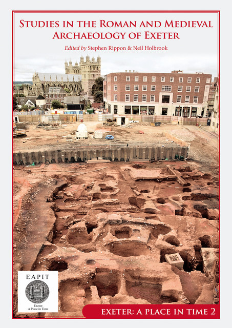 Studies in the Roman and Medieval Archaeology of Exeter, Neil Holbrook, Stephen Rippon