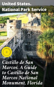 Castillo de San Marcos. A Guide to Castillo de San Marcos National Monument, Florida, United States. National Park Service