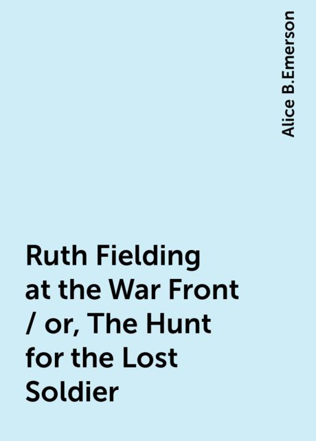 Ruth Fielding at the War Front / or, The Hunt for the Lost Soldier, Alice B.Emerson
