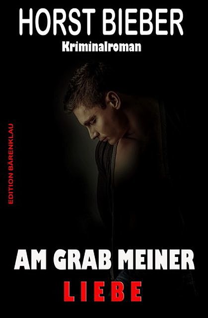 Am Grab meiner Liebe: Kriminalroman, Horst Bieber