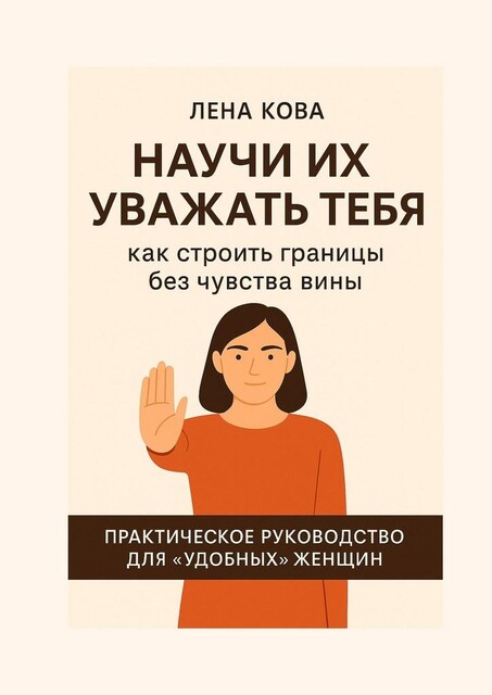 Научи их уважать тебя. Как строить границы без чувства вины, Лена Кова