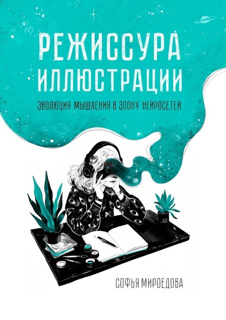 Режиссура иллюстрации. Эволюция мышления в эпоху нейросетей, Софья Мироедова