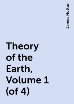 Theory of the Earth, Volume 1 (of 4), James Hutton
