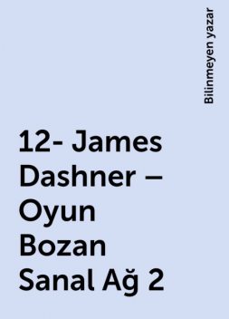 12- James Dashner – Oyun Bozan Sanal Ağ 2, Bilinmeyen yazar