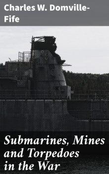 Submarines, Mines and Torpedoes in the War, Charles W.Domville-Fife