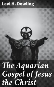 The Aquarian Gospel of Jesus the Christ, Levi Dowling