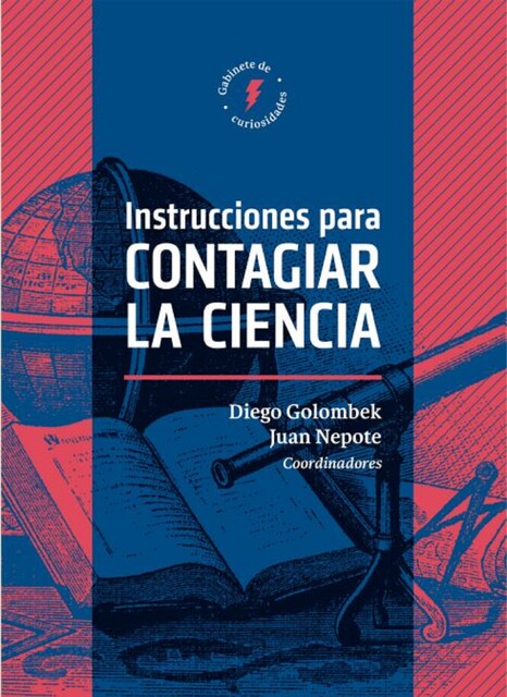 Instrucciones para contagiar la ciencia, Diego Golombek, Carlos Díaz, Nora Bär, Melina Furman, Jorge Wagensberg, Carla Baredes, Claudia Aguirre, Ileana Lotersztain, Juan Nepote, Marcelo Knobel, Milena Winograd, Patr, Roberto Sayavedra, Sandra E. Muriello, Tomás Granados Salinas, Valeria Román