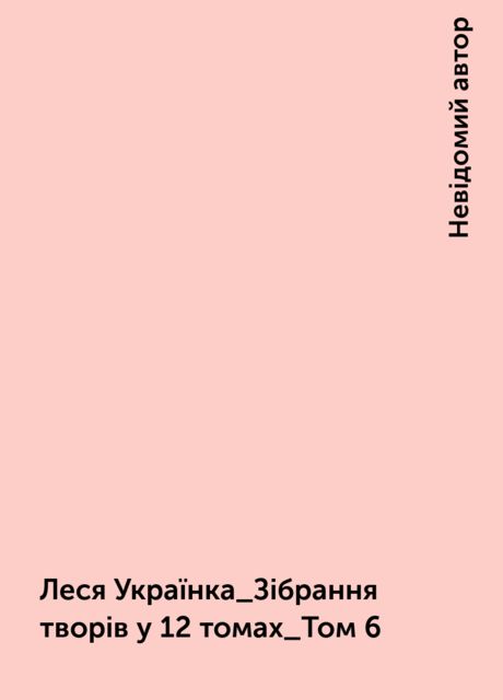 Леся Українка_Зібрання творів у 12 томах_Том 6, Невідомий автор