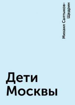 Дети Москвы, Михаил Салтыков-Щедрин