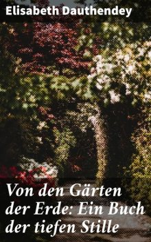 Von den Gärten der Erde: Ein Buch der tiefen Stille, Elisabeth Dauthendey