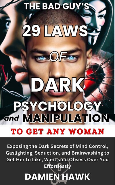 The Bad Guy's 29 Laws of Dark Psychology and Manipulation to Get Any Woman, Damien Hawk