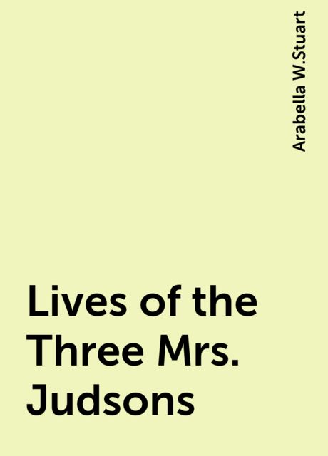 Lives of the Three Mrs. Judsons, Arabella W.Stuart