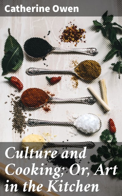 Culture and Cooking; Or, Art in the Kitchen, Catherine Owen