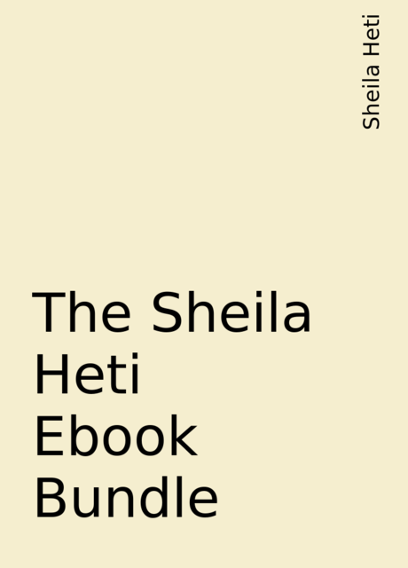 The Sheila Heti Ebook Bundle, Sheila Heti