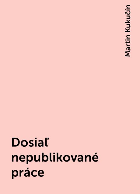 Dosiaľ nepublikované práce, Martin Kukučín