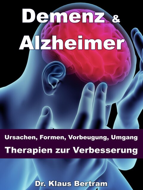 Demenz & Alzheimer – Ursachen, Formen, Vorbeugung, Umgang, Therapien zur Verbesserung, Klaus Bertram