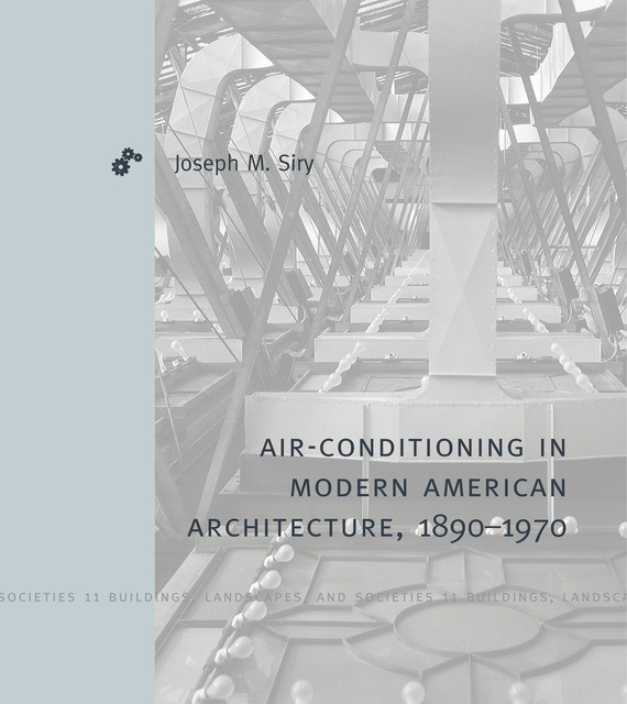 Air-Conditioning in Modern American Architecture, 1890–1970, Joseph M. Siry