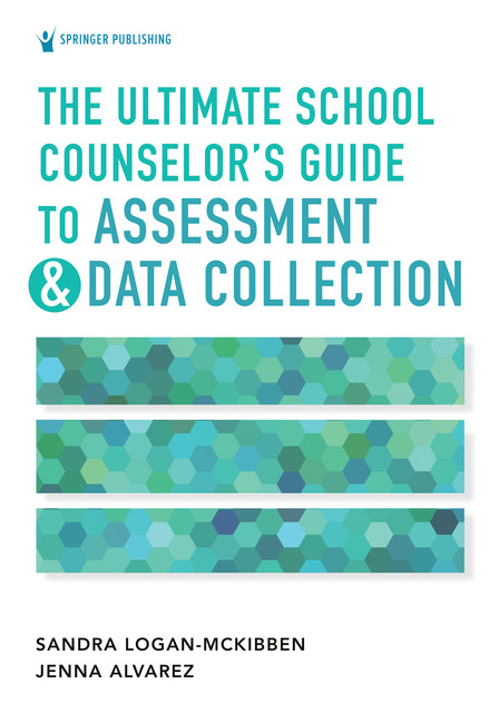 The Ultimate School Counselor's Guide to Assessment and Data Collection, LPC, ACS, NCC, BC-TMH, Jenna Marie Alvarez, LSC, NCSC, Sandra Logan-McKibben