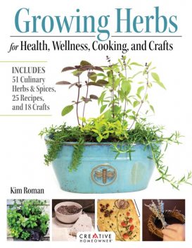 Growing Herbs for Health, Wellness, Cooking, and Crafts, Kim Roman