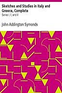 Sketches and Studies in Italy and Greece, Complete / Series I, II, and III, John Addington Symonds