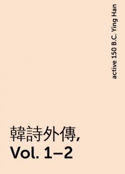 韓詩外傳, Vol. 1–2, active 150 B.C. Ying Han