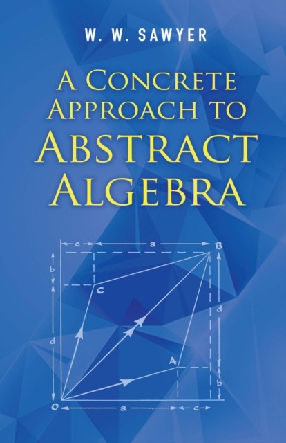 A Concrete Approach to Abstract Algebra, W.W.Sawyer