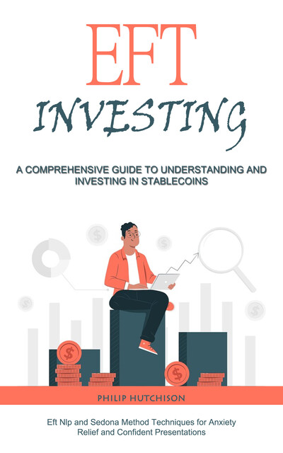 Eft Investing: A Comprehensive Guide to Understanding and Investing in Stable coins (Eft Nlp and Sedona Method Techniques for Anxiety Relief and Confident Presentations), Philip Hutchison