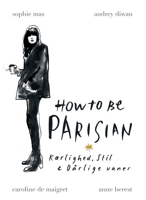 How to be Parisian – Kærlighed, Stil & Dårlige vaner, Anne Berest, Audrey Diwan, Caroline De Maigret, Sophie Mas, Anne Berest Sophie Mas