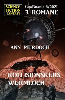 Kollisionskurs Wurmloch: Science Fiction Fantasy Großband 3 Romane 6/2021, Ann Murdoch