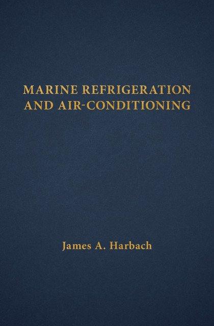 Marine Refrigeration and Air-Conditioning, James A. Harbach