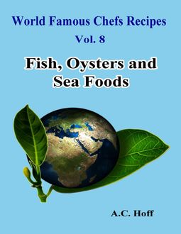 World Famous Chefs Recipes Vol. 8: Fish, Oysters and Sea Foods, A.C. Hoff